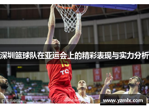 深圳篮球队在亚运会上的精彩表现与实力分析