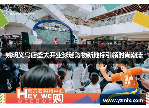 姚明义乌店盛大开业球迷购物新地标引领时尚潮流