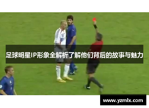 足球明星IP形象全解析了解他们背后的故事与魅力