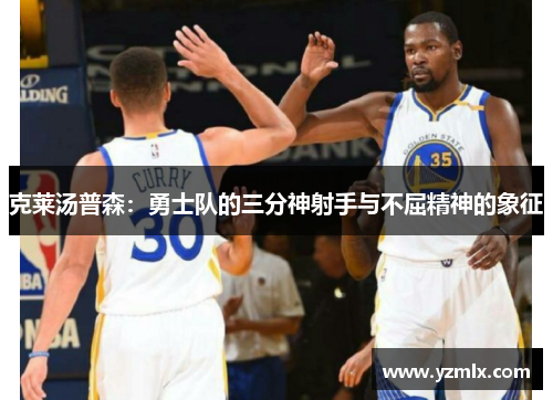 克莱汤普森：勇士队的三分神射手与不屈精神的象征