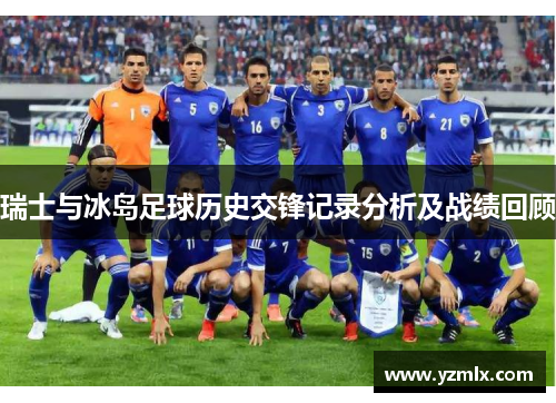 瑞士与冰岛足球历史交锋记录分析及战绩回顾